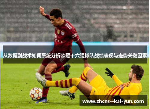 从数据到战术如何系统分析欧冠十六强球队战绩表现与走势关键因素