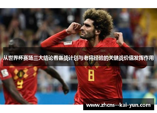 从世界杯赛场三大结论看备战计划与老将经验的关键战价值发挥作用