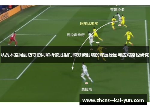 从战术空间到防守协同解析欧冠射门频繁被封堵的深层原因与应对路径研究 从战术空间到防守协同解析欧冠射门频繁被封堵的深层原因与应对路径研究