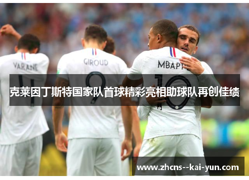 克莱因丁斯特国家队首球精彩亮相助球队再创佳绩 克莱因丁斯特国家队首球精彩亮相助球队再创佳绩