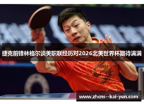 捷克前锋林格尔谈美职联经历对2026北美世界杯期待满满 捷克前锋林格尔谈美职联经历对2026北美世界杯期待满满