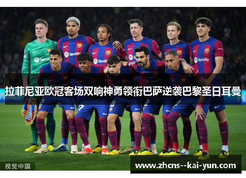拉菲尼亚欧冠客场双响神勇领衔巴萨逆袭巴黎圣日耳曼