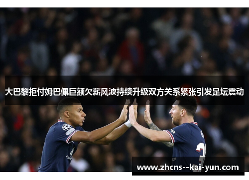 大巴黎拒付姆巴佩巨额欠薪风波持续升级双方关系紧张引发足坛震动