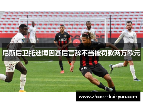 尼斯后卫托迪博因赛后言辞不当被罚款两万欧元