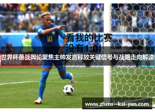 世界杯备战舆论聚焦主帅发言释放关键信号与战略走向解读