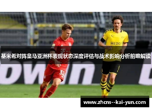 基米希对阵皇马亚洲杯表现状态深度评估与战术影响分析前瞻解读 基米希对阵皇马亚洲杯表现状态深度评估与战术影响分析前瞻解读
