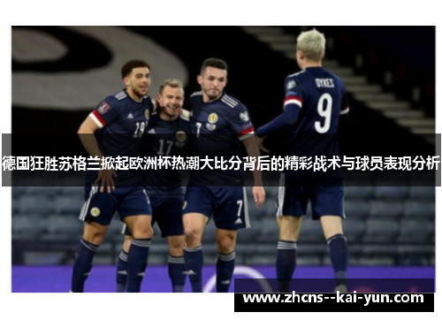 德国狂胜苏格兰掀起欧洲杯热潮大比分背后的精彩战术与球员表现分析 德国狂胜苏格兰掀起欧洲杯热潮大比分背后的精彩战术与球员表现分析